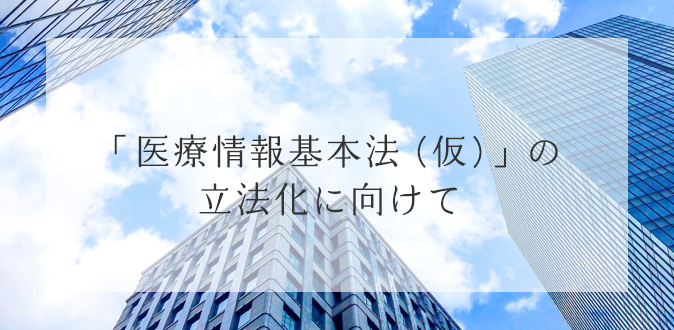 「医療情報基本法 (仮)」の立法化に向けて